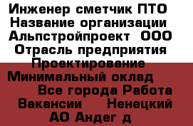 Инженер-сметчик ПТО › Название организации ­ Альпстройпроект, ООО › Отрасль предприятия ­ Проектирование › Минимальный оклад ­ 25 000 - Все города Работа » Вакансии   . Ненецкий АО,Андег д.